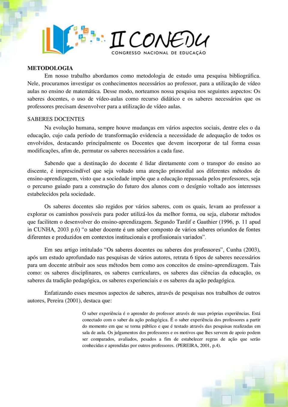 Desse modo, norteamos nossa pesquisa nos seguintes aspectos: Os saberes docentes, o uso de vídeo-aulas como recurso didático e os saberes necessários que os professores precisam desenvolver para a