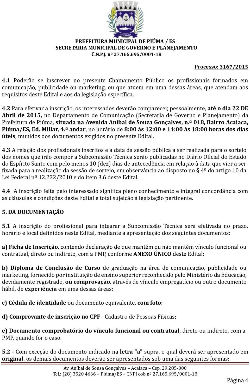 2 Para efetivar a inscrição, os interessados deverão comparecer, pessoalmente, até o dia 22 DE Abril de 2015, no Departamento de Comunicação (Secretaria de Governo e Planejamento) da Prefeitura de