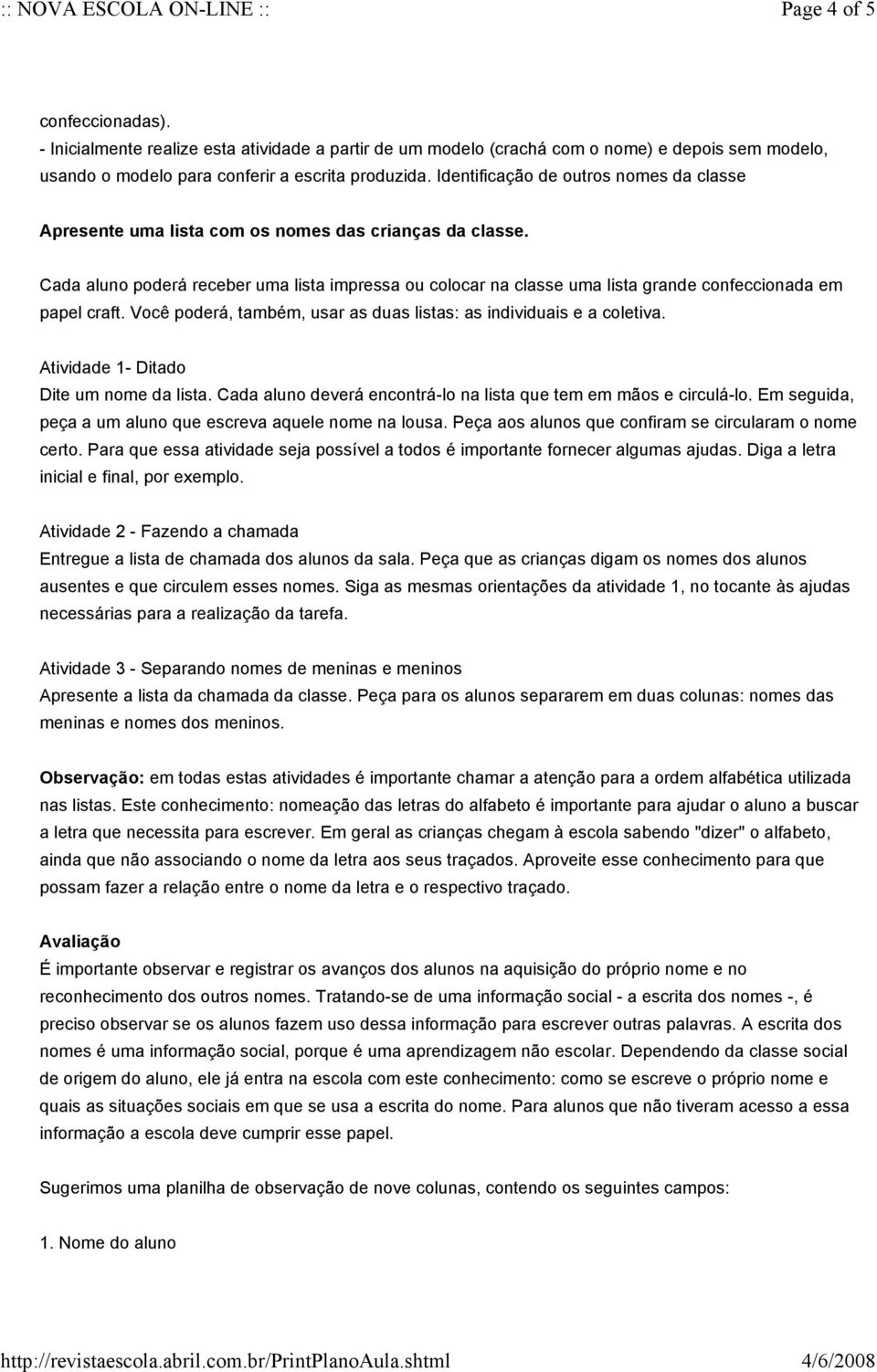 Cada aluno poderá receber uma lista impressa ou colocar na classe uma lista grande confeccionada em papel craft. Você poderá, também, usar as duas listas: as individuais e a coletiva.