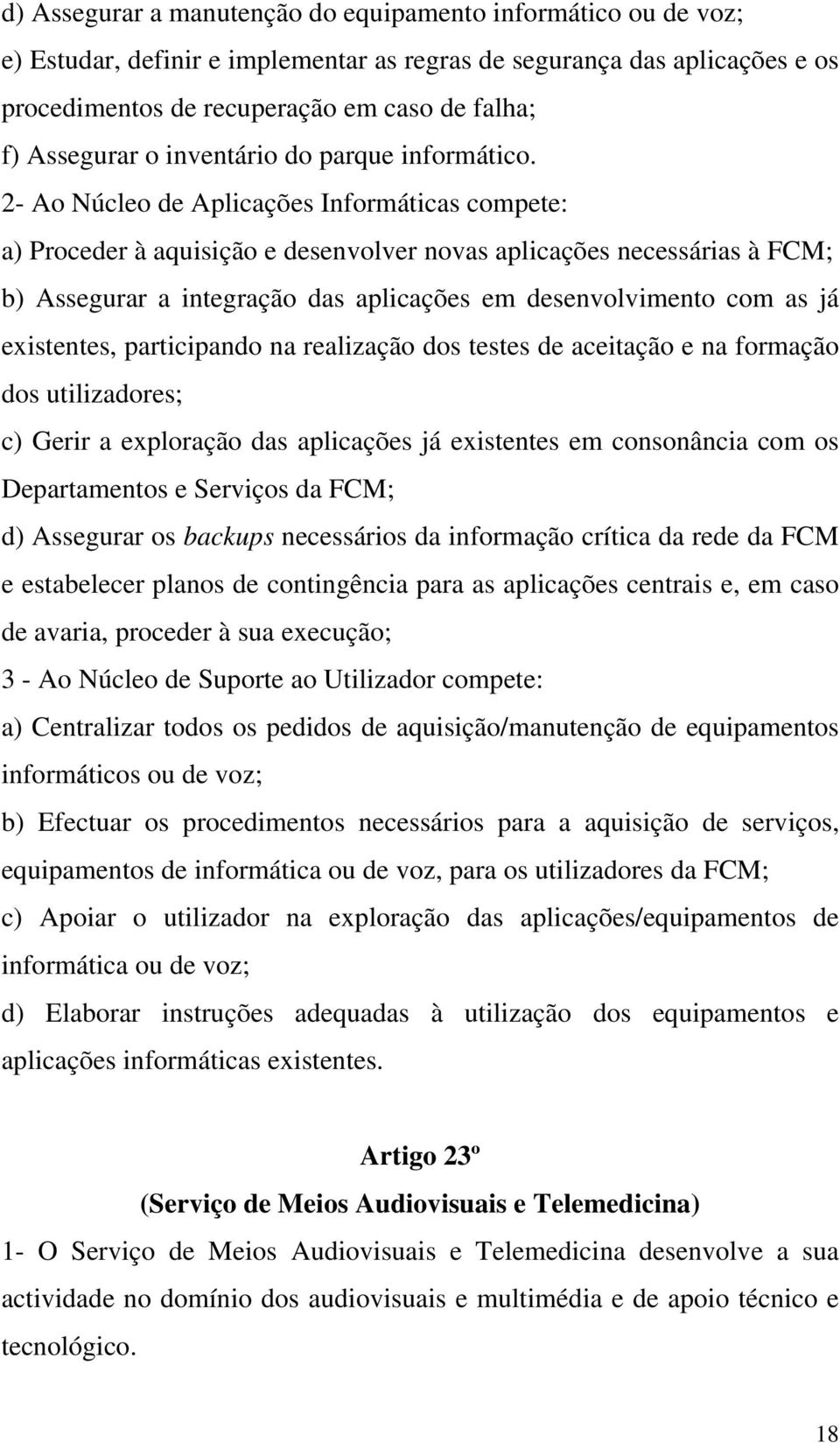 2- Ao Núcleo de Aplicações Informáticas compete: a) Proceder à aquisição e desenvolver novas aplicações necessárias à FCM; b) Assegurar a integração das aplicações em desenvolvimento com as já