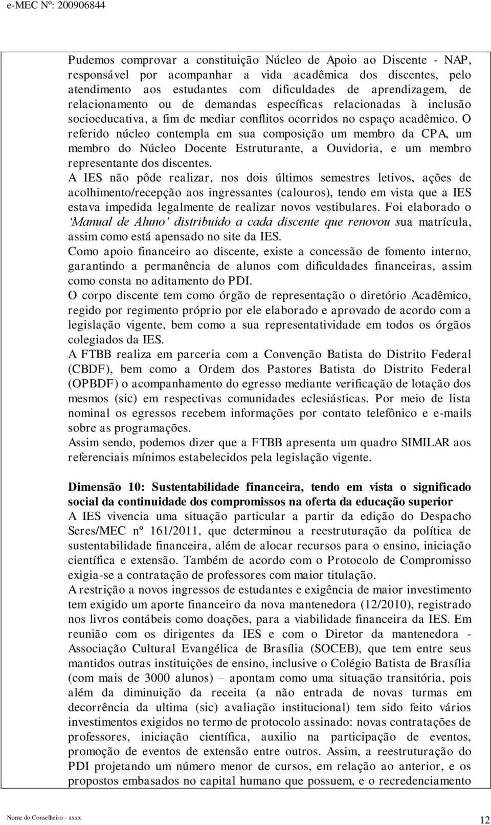 O referido núcleo contempla em sua composição um membro da CPA, um membro do Núcleo Docente Estruturante, a Ouvidoria, e um membro representante dos discentes.