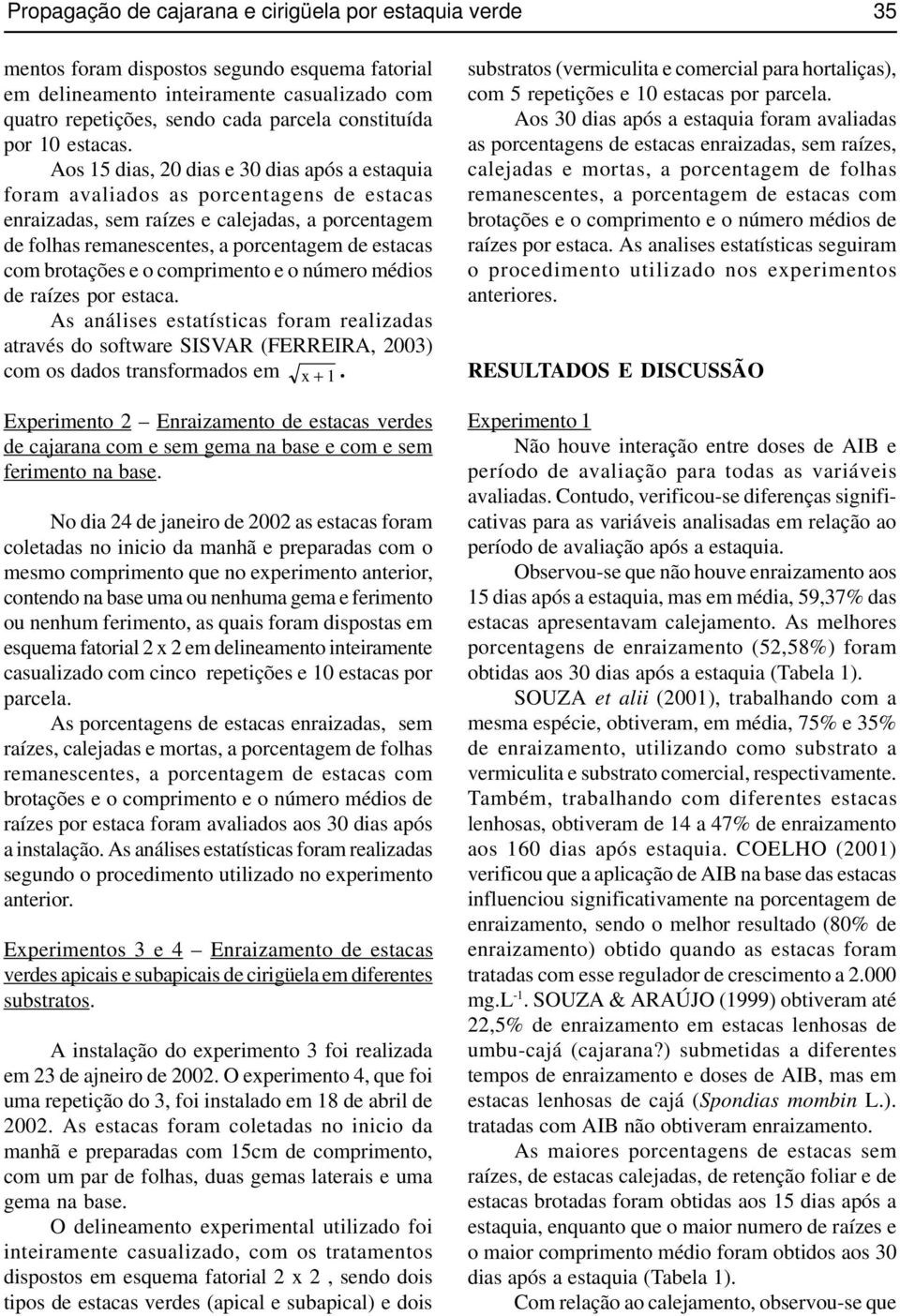 Aos 15 dias, 20 dias e 30 dias após a estaquia foram avaliados as porcentagens de estacas enraizadas, sem raízes e calejadas, a porcentagem de folhas remanescentes, a porcentagem de estacas com