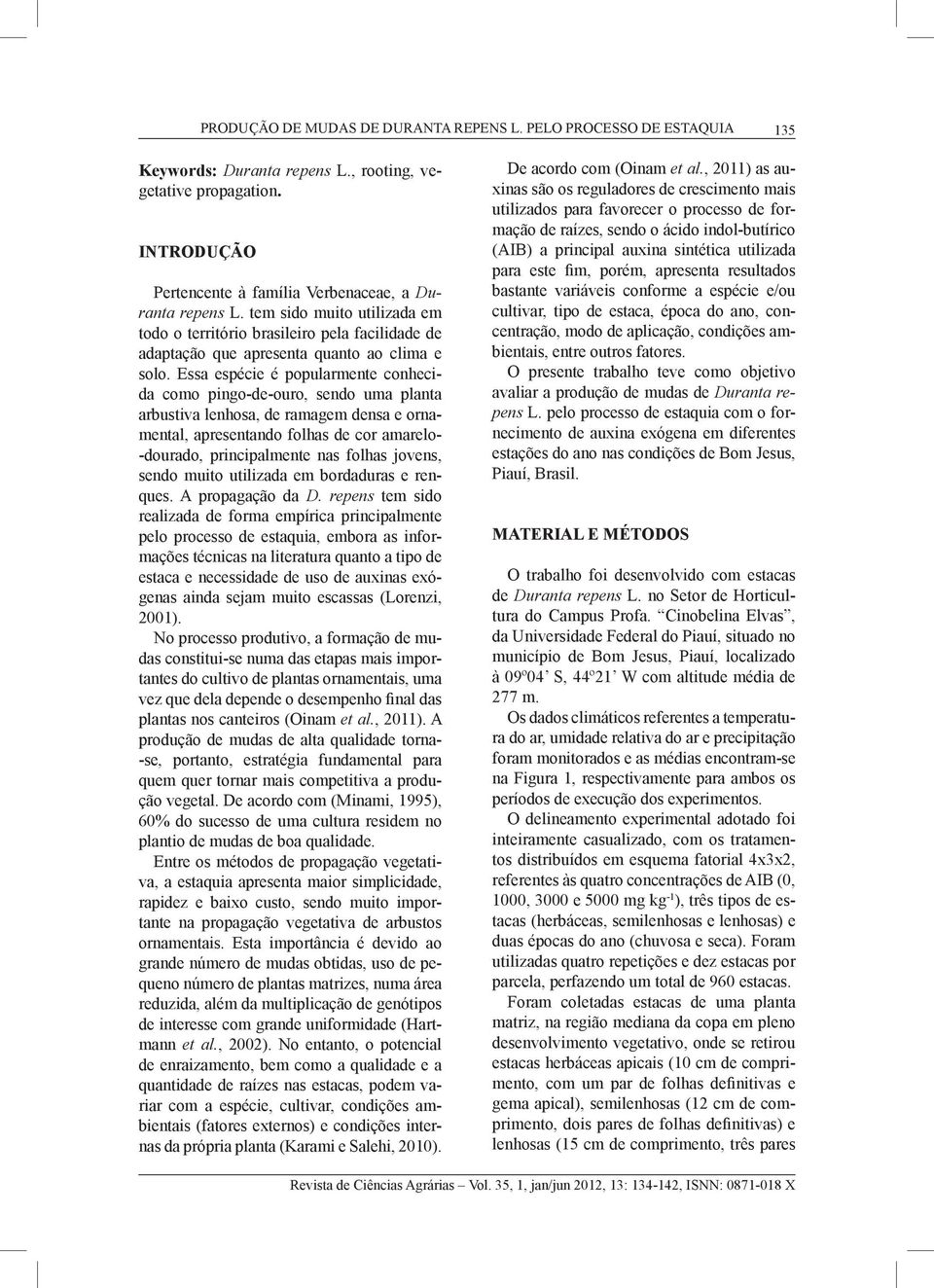 Essa espécie é popularmente conhecida como pingo-de-ouro, sendo uma planta arbustiva lenhosa, de ramagem densa e ornamental, apresentando folhas de cor amarelo- -dourado, principalmente nas folhas