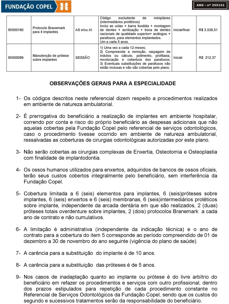 539,51 85500089 Manutenção de prótese sobre implantes 1) Uma vez a cada 12 meses; 2) Compreende a remoção, raspagem de indutos ou cálculo, polimento, profilaxia, recolocação e cobertura dos