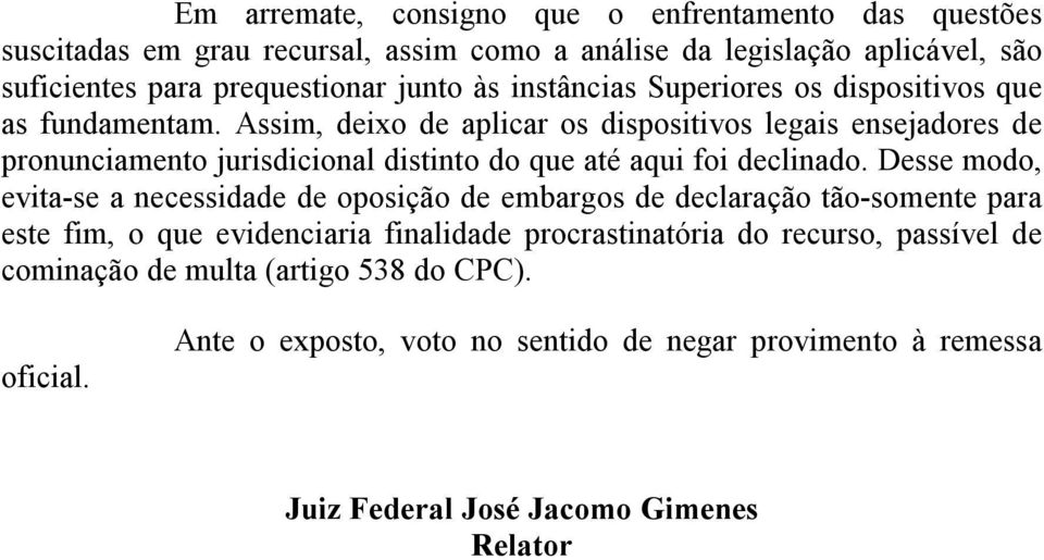 Assim, deixo de aplicar os dispositivos legais ensejadores de pronunciamento jurisdicional distinto do que até aqui foi declinado.