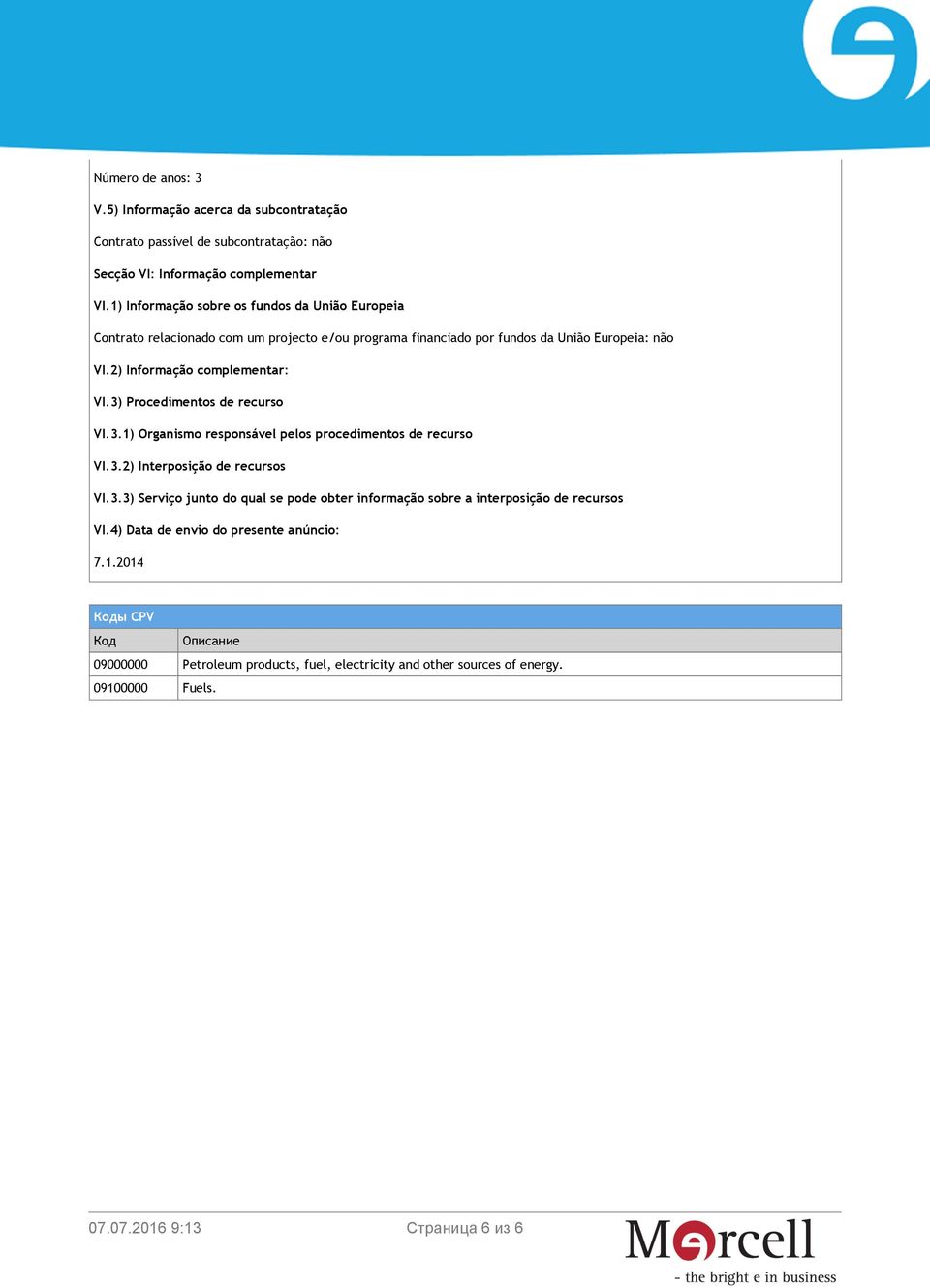 2) Informação complementar: VI.3) Procedimentos de recurso VI.3.1) Organismo responsável pelos procedimentos de recurso VI.3.2) Interposição de recursos VI.3.3) Serviço junto do qual se pode obter informação sobre a interposição de recursos VI.