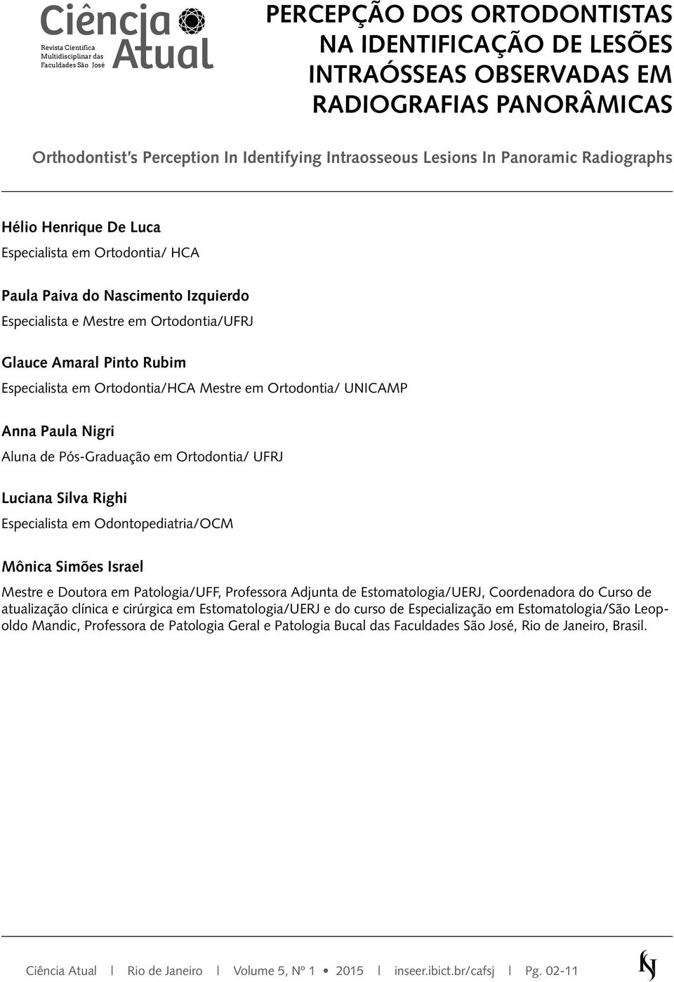 Amaral Pinto Rubim Especialista em Ortodontia/HCA Mestre em Ortodontia/ UNICAMP Anna Paula Nigri Aluna de Pós-Graduação em Ortodontia/ UFRJ Luciana Silva Righi Especialista em Odontopediatria/OCM