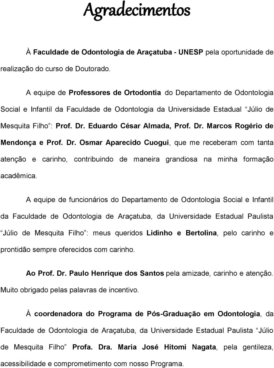 Eduardo César Almada, Prof. Dr. Marcos Rogério de Mendonça e Prof. Dr. Osmar Aparecido Cuogui, que me receberam com tanta atenção e carinho, contribuindo de maneira grandiosa na minha formação acadêmica.
