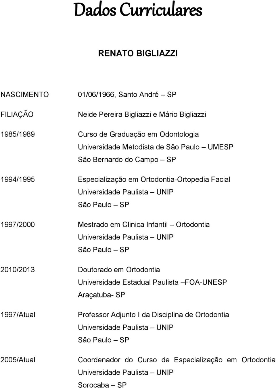 Mestrado em Clinica Infantil Ortodontia Universidade Paulista UNIP São Paulo SP 2010/2013 Doutorado em Ortodontia Universidade Estadual Paulista FOA-UNESP Araçatuba- SP
