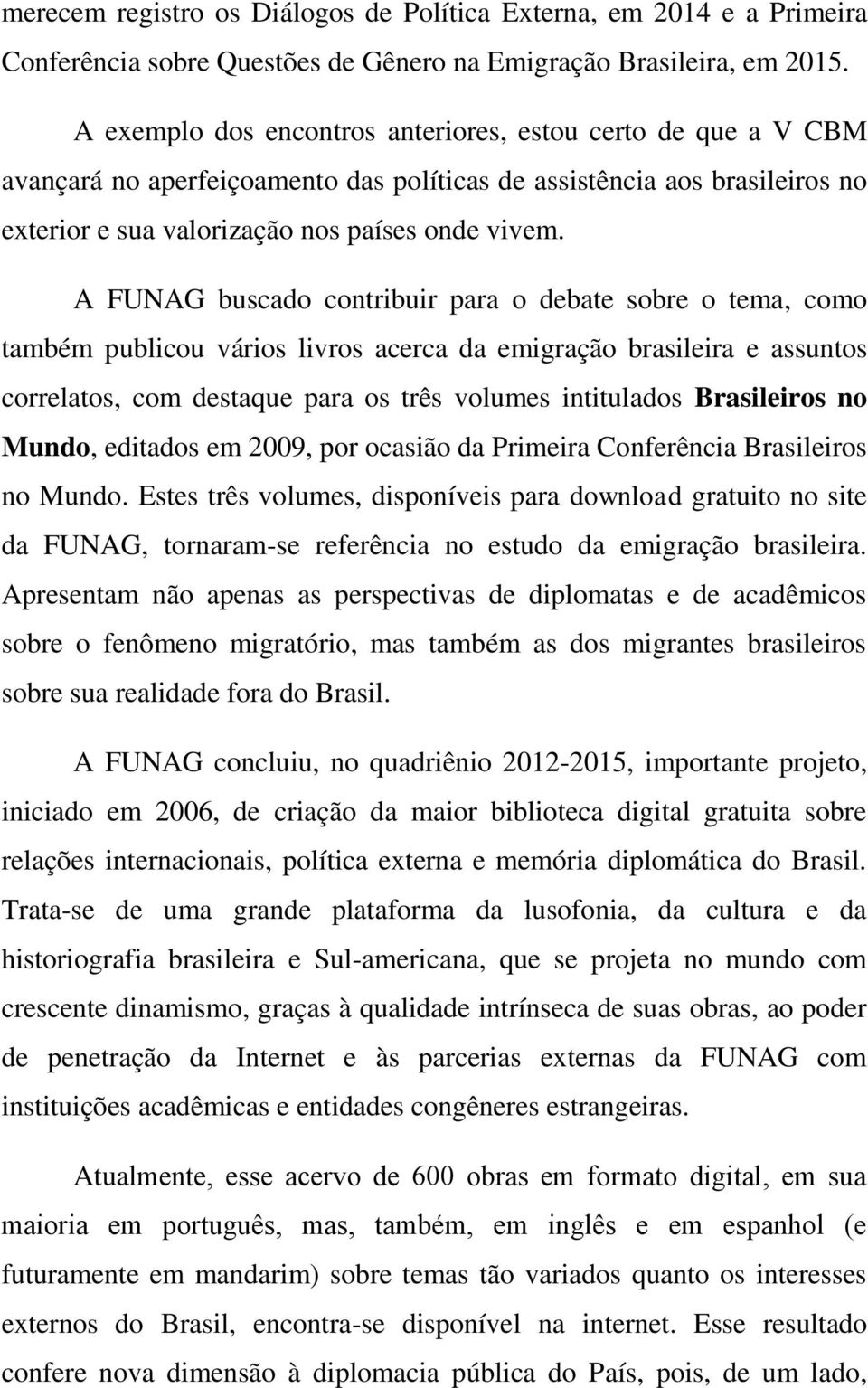 A FUNAG buscado contribuir para o debate sobre o tema, como também publicou vários livros acerca da emigração brasileira e assuntos correlatos, com destaque para os três volumes intitulados