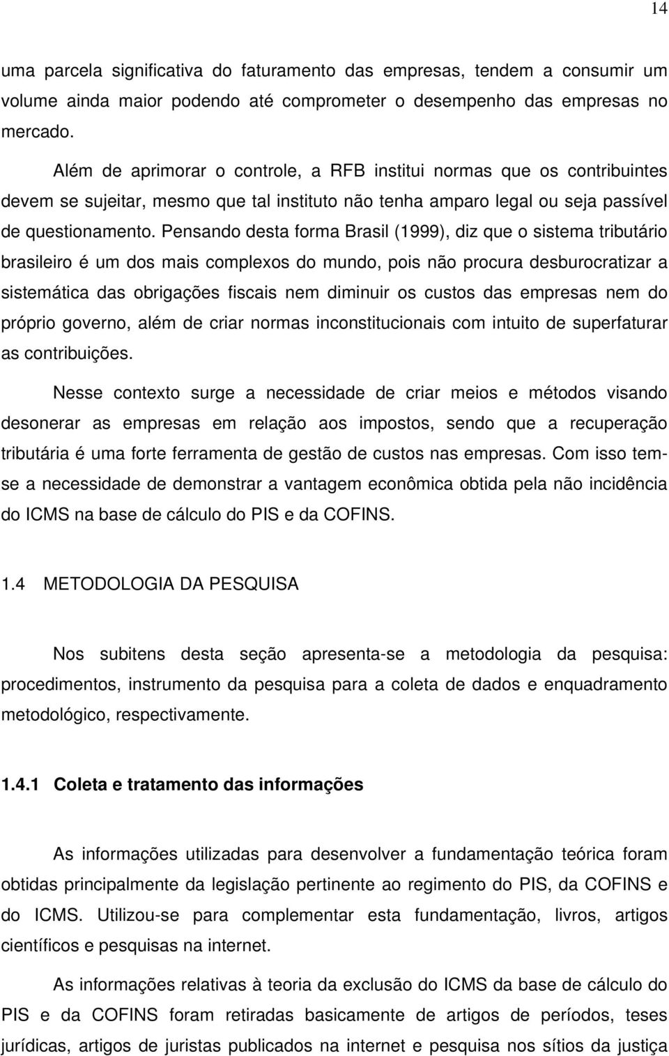 Pensando desta forma Brasil (1999), diz que o sistema tributário brasileiro é um dos mais complexos do mundo, pois não procura desburocratizar a sistemática das obrigações fiscais nem diminuir os