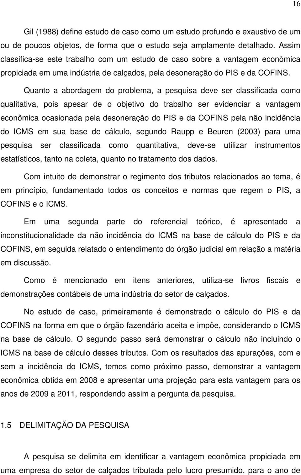 Quanto a abordagem do problema, a pesquisa deve ser classificada como qualitativa, pois apesar de o objetivo do trabalho ser evidenciar a vantagem econômica ocasionada pela desoneração do PIS e da