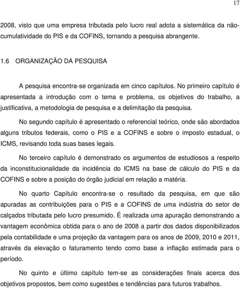 No primeiro capítulo é apresentada a introdução com o tema e problema, os objetivos do trabalho, a justificativa, a metodologia de pesquisa e a delimitação da pesquisa.