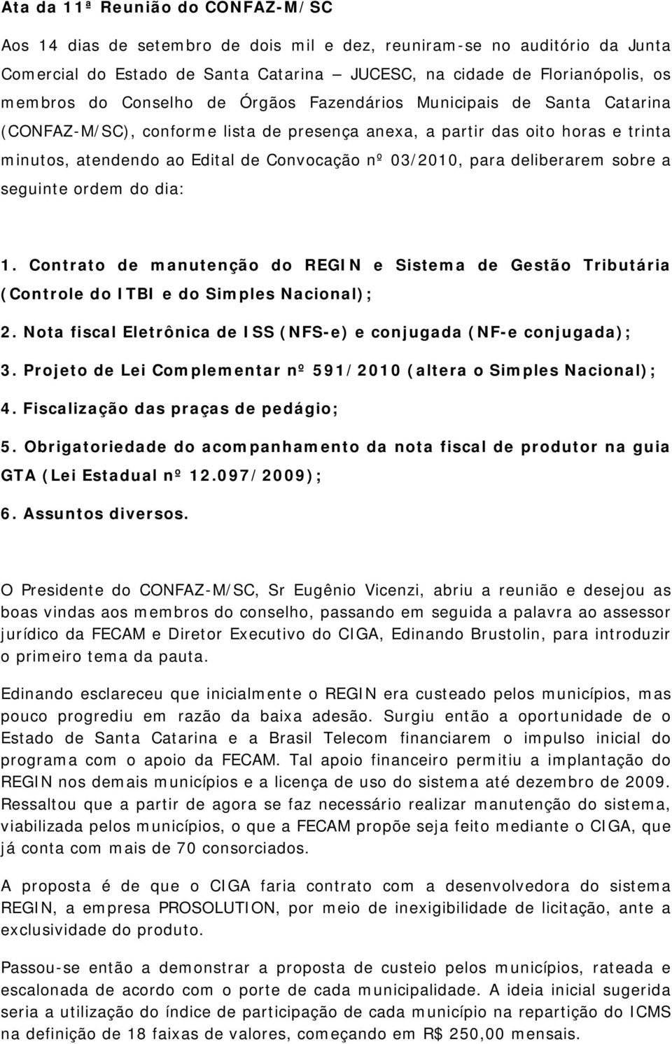 para deliberarem sobre a seguinte ordem do dia: 1. Contrato de manutenção do REGIN e Sistema de Gestão Tributária (Controle do ITBI e do Simples Nacional); 2.