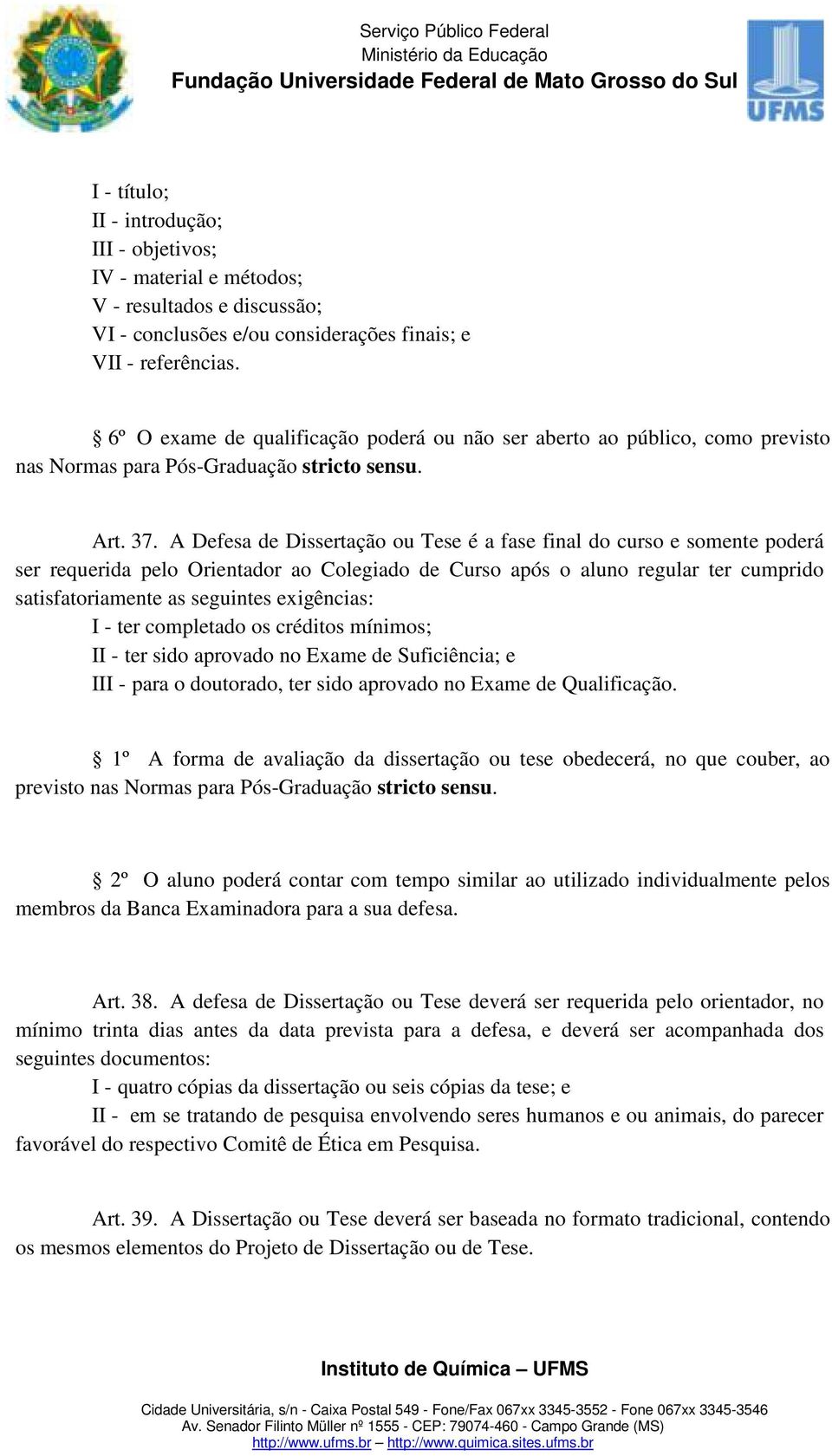 A Defesa de Dissertação ou Tese é a fase final do curso e somente poderá ser requerida pelo Orientador ao Colegiado de Curso após o aluno regular ter cumprido satisfatoriamente as seguintes