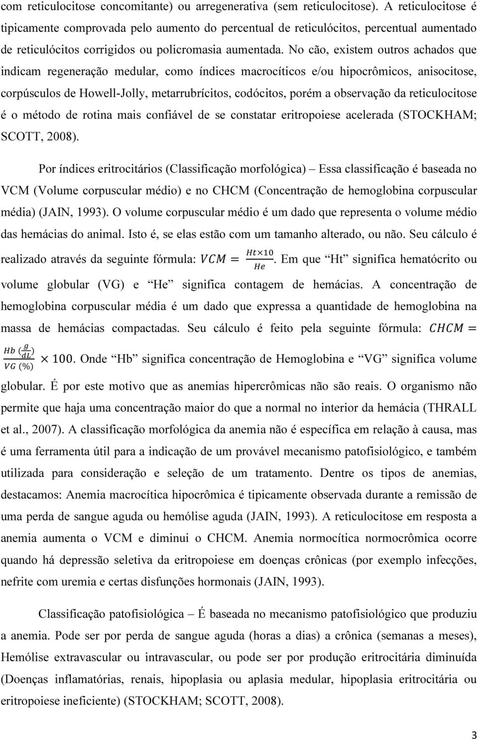 No cão, existem outros achados que indicam regeneração medular, como índices macrocíticos e/ou hipocrômicos, anisocitose, corpúsculos de Howell-Jolly, metarrubrícitos, codócitos, porém a observação