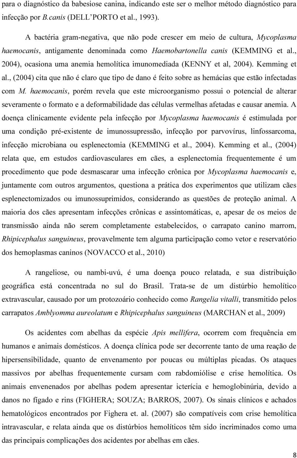 , 2004), ocasiona uma anemia hemolítica imunomediada (KENNY et al, 2004). Kemming et al., (2004) cita que não é claro que tipo de dano é feito sobre as hemácias que estão infectadas com M.