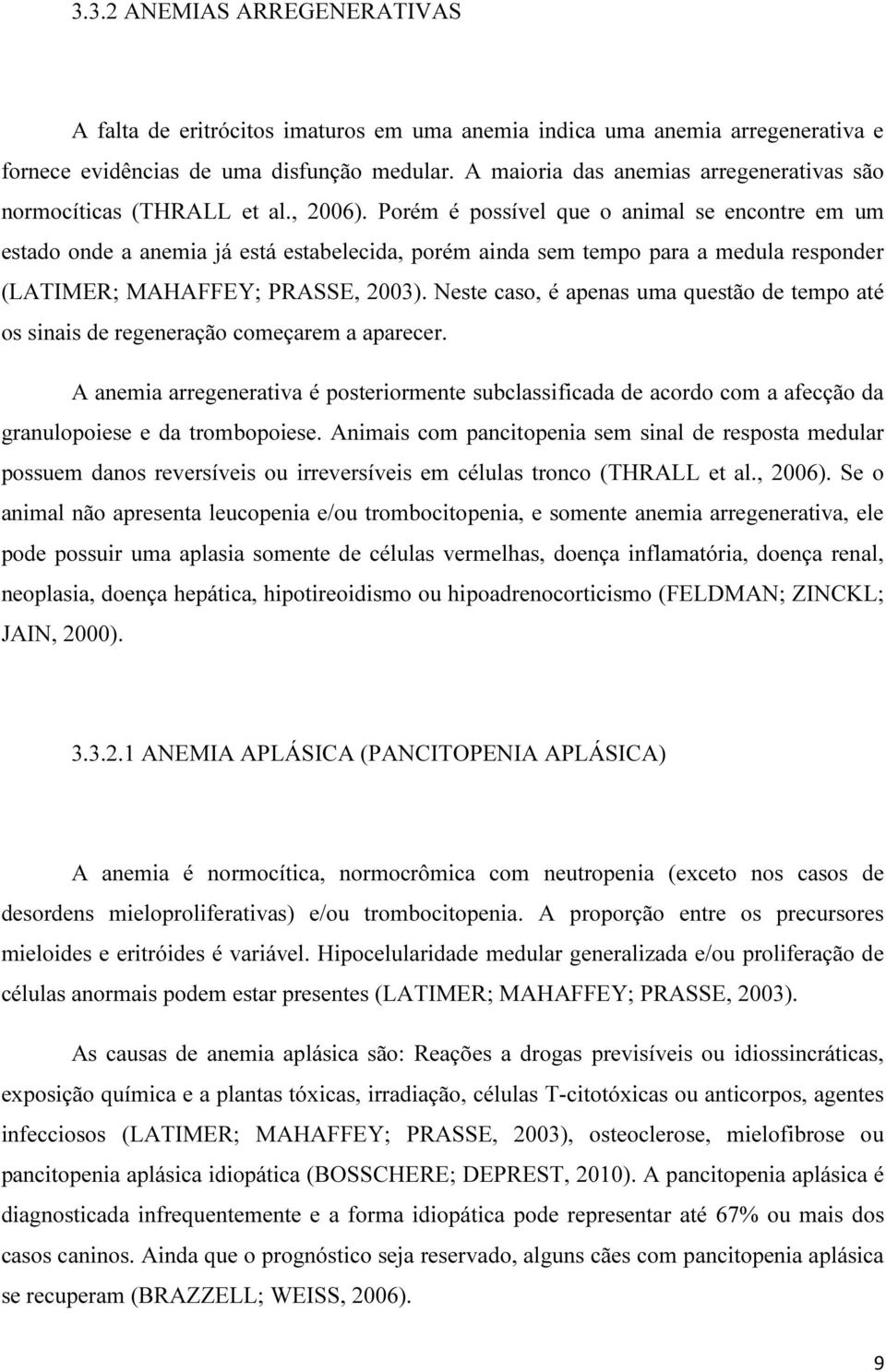 Porém é possível que o animal se encontre em um estado onde a anemia já está estabelecida, porém ainda sem tempo para a medula responder (LATIMER; MAHAFFEY; PRASSE, 2003).