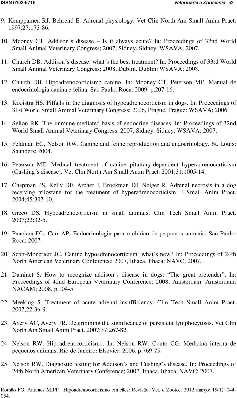 In: Proceedings of 33rd World Small Animal Veterinary Congress; 2008, Dublin. Dublin: WSAVA; 2008. 12. Church DB. Hipoadrenocorticismo canino. In: Mooney CT, Peterson ME.