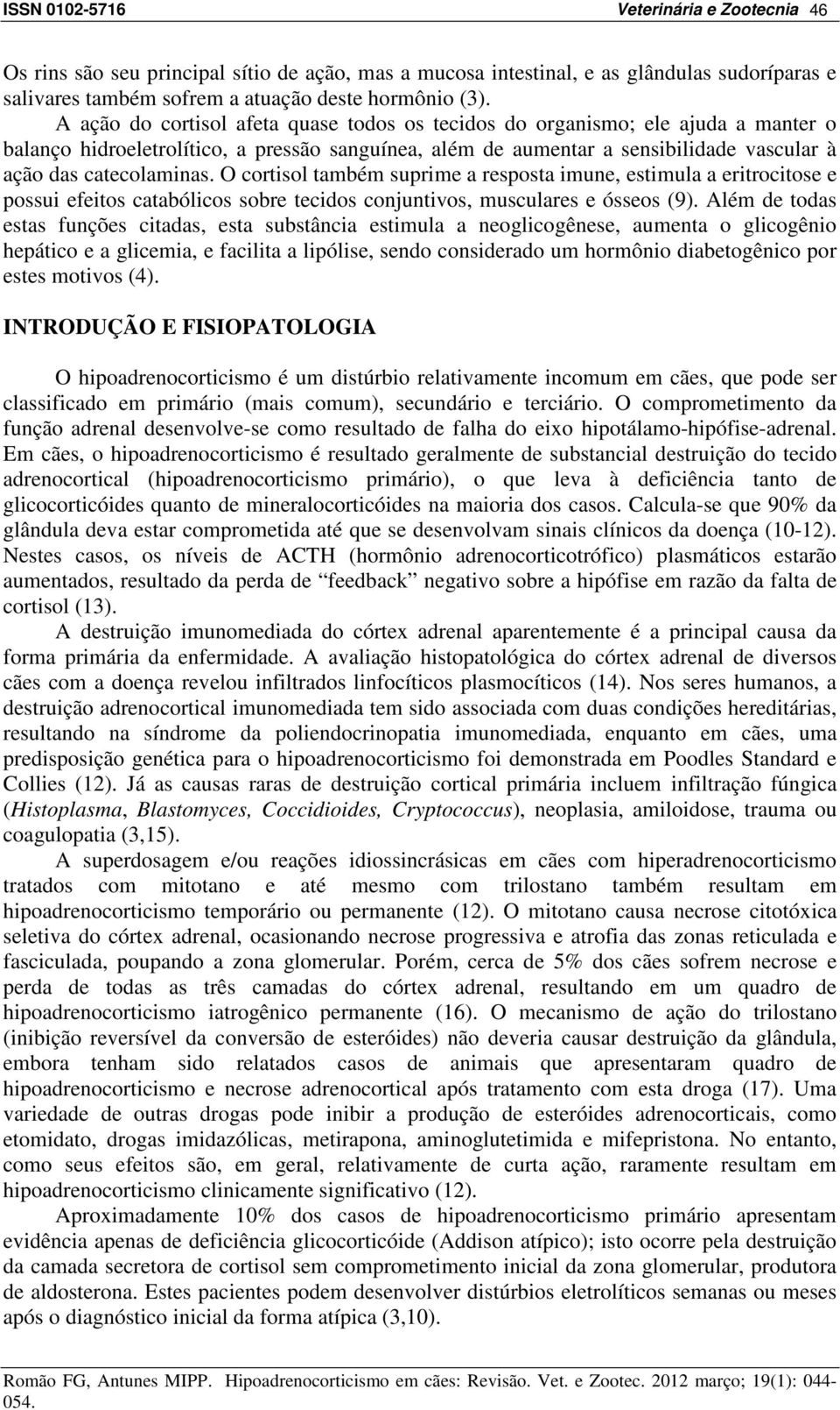 O cortisol também suprime a resposta imune, estimula a eritrocitose e possui efeitos catabólicos sobre tecidos conjuntivos, musculares e ósseos (9).