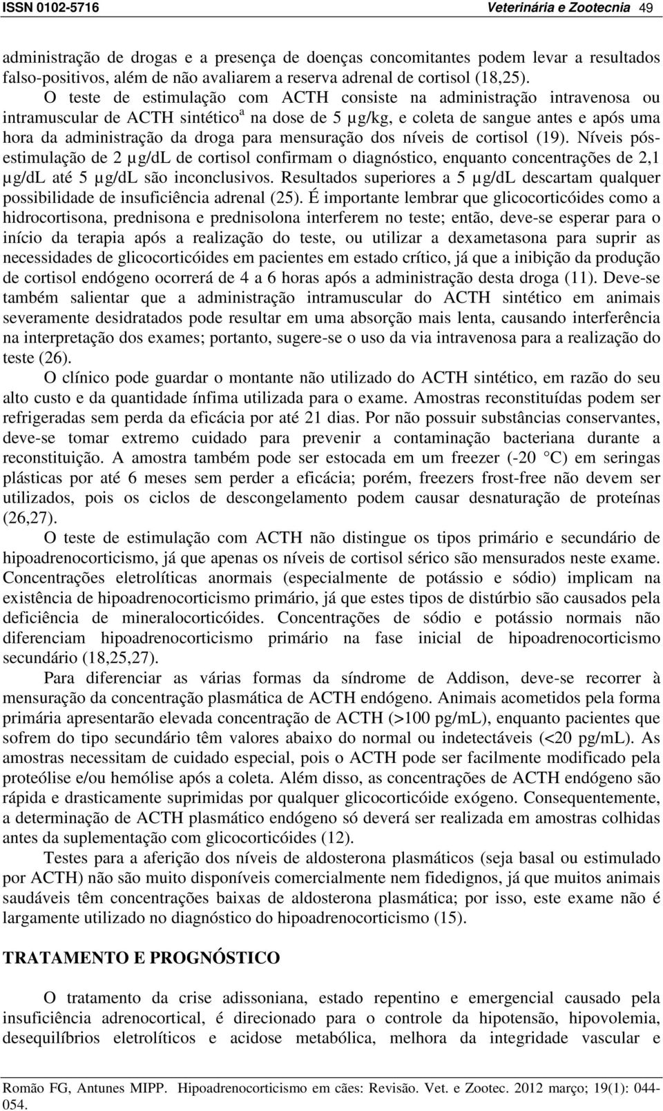 mensuração dos níveis de cortisol (19). Níveis pósestimulação de 2 µg/dl de cortisol confirmam o diagnóstico, enquanto concentrações de 2,1 µg/dl até 5 µg/dl são inconclusivos.