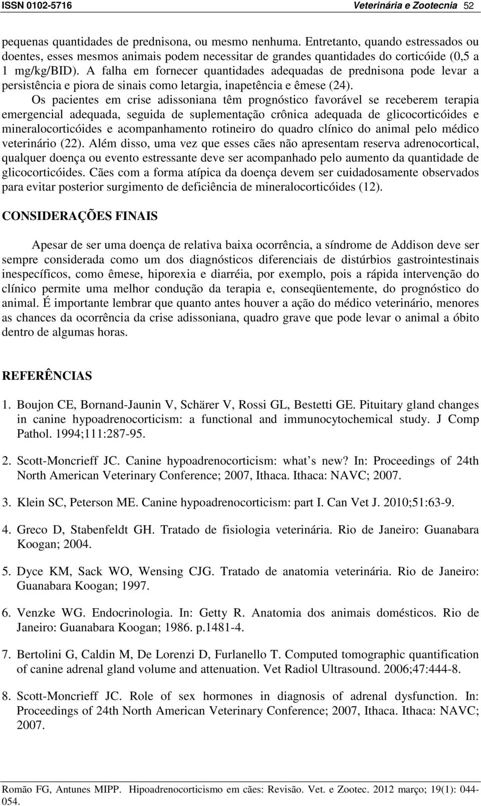 Os pacientes em crise adissoniana têm prognóstico favorável se receberem terapia emergencial adequada, seguida de suplementação crônica adequada de glicocorticóides e mineralocorticóides e