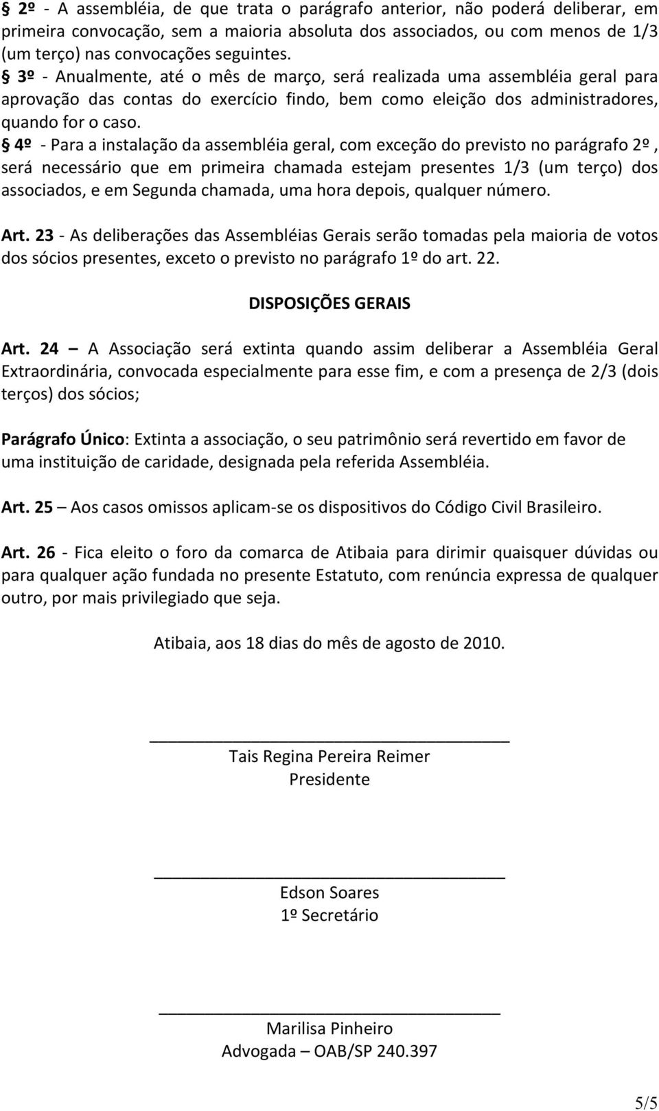 4º - Para a instalação da assembléia geral, com exceção do previsto no parágrafo 2º, será necessário que em primeira chamada estejam presentes 1/3 (um terço) dos associados, e em Segunda chamada, uma