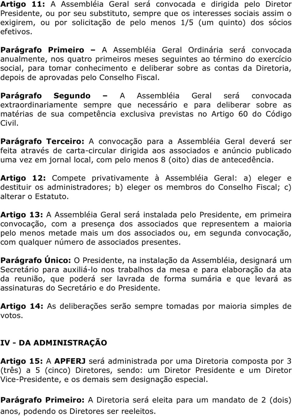 Parágrafo Primeiro A Assembléia Geral Ordinária será convocada anualmente, nos quatro primeiros meses seguintes ao término do exercício social, para tomar conhecimento e deliberar sobre as contas da