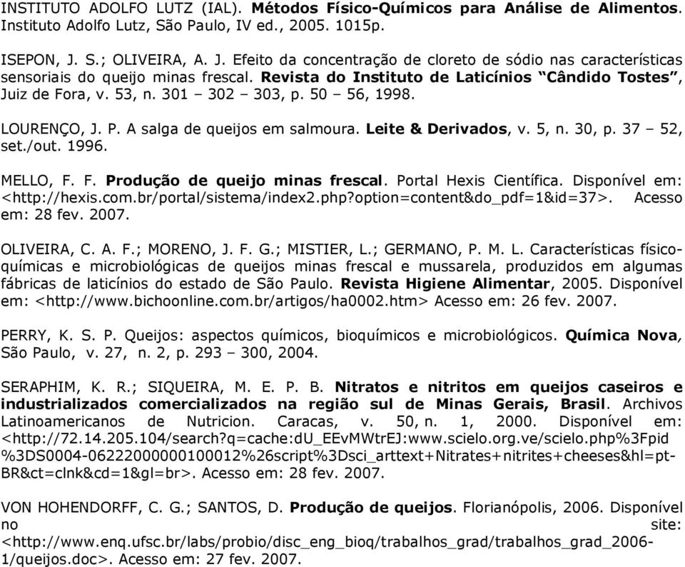 301 302 303, p. 50 56, 1998. LOURENÇO, J. P. A salga de queijos em salmoura. Leite & Derivados, v. 5, n. 30, p. 37 52, set./out. 1996. MELLO, F. F. Produção de queijo minas frescal.