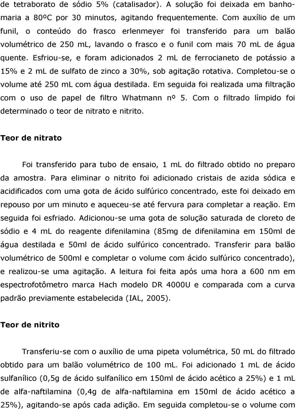 Esfriou-se, e foram adicionados 2 ml de ferrocianeto de potássio a 15% e 2 ml de sulfato de zinco a 30%, sob agitação rotativa. Completou-se o volume até 250 ml com água destilada.