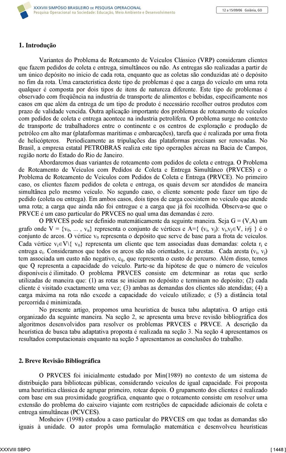 Uma característica deste tipo de problemas é que a carga do veículo em uma rota qualquer é composta por dois tipos de itens de natureza diferente.