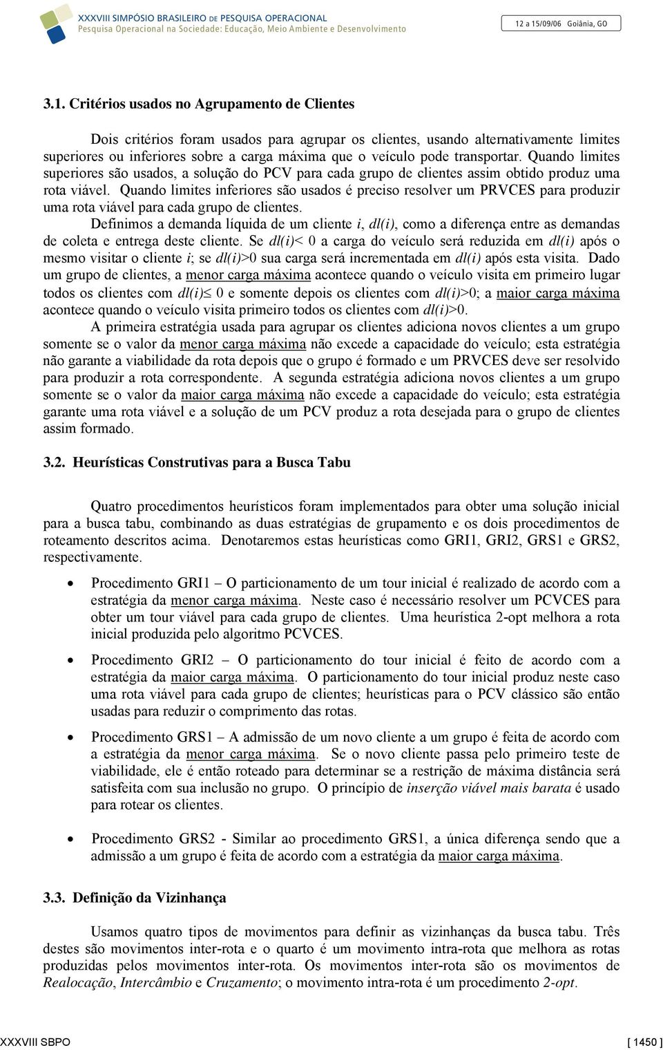 Quando limites inferiores são usados é preciso resolver um PRVCES para produzir uma rota viável para cada grupo de clientes.