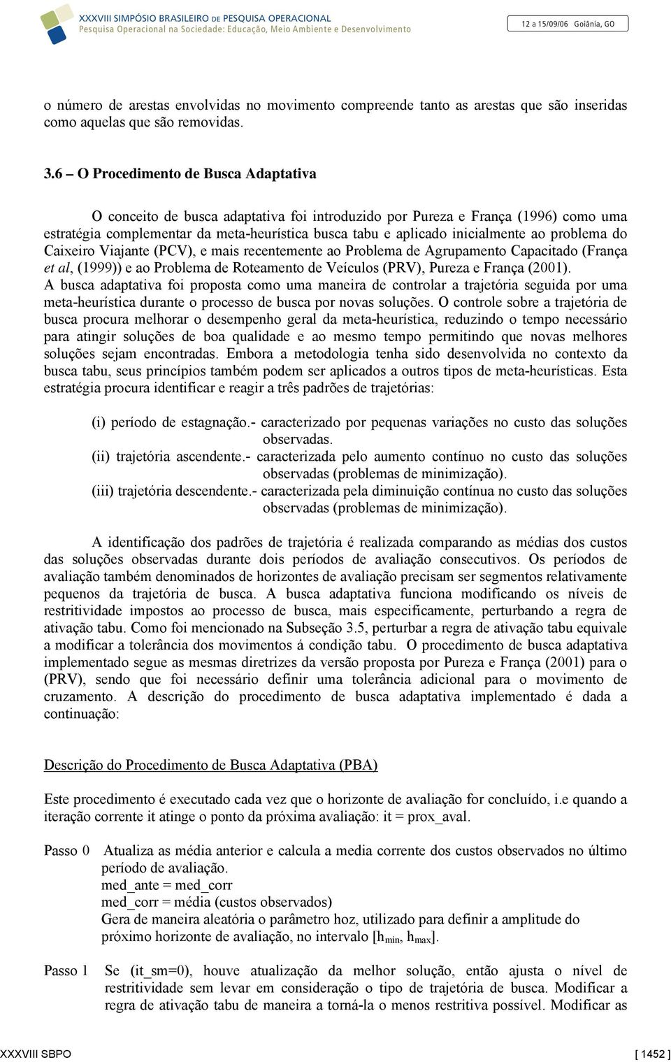 ao problema do Caixeiro Viajante (PCV), e mais recentemente ao Problema de Agrupamento Capacitado (França et al, (1999)) e ao Problema de Roteamento de Veículos (PRV), Pureza e França (2001).