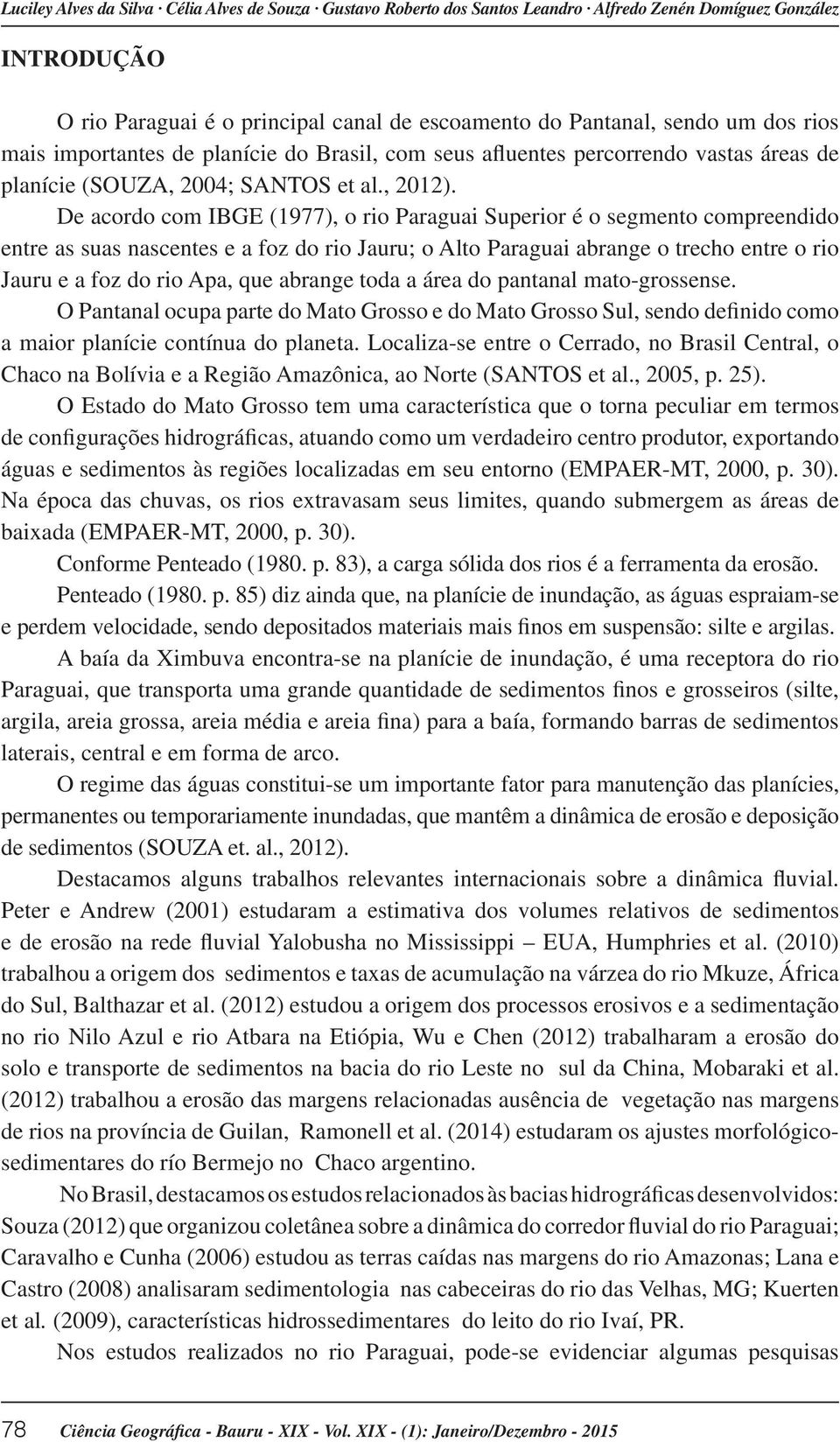 De acordo com IBGE (1977), o rio Paraguai Superior é o segmento compreendido entre as suas nascentes e a foz do rio Jauru; o Alto Paraguai abrange o trecho entre o rio Jauru e a foz do rio Apa, que