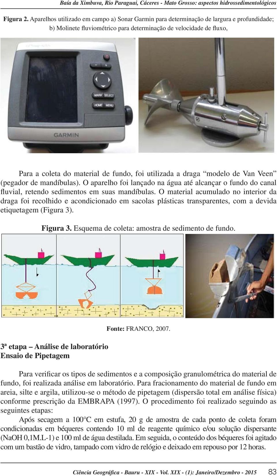 utilizada a draga modelo de Van Veen (pegador de mandíbulas). O aparelho foi lançado na água até alcançar o fundo do canal fluvial, retendo sedimentos em suas mandíbulas.