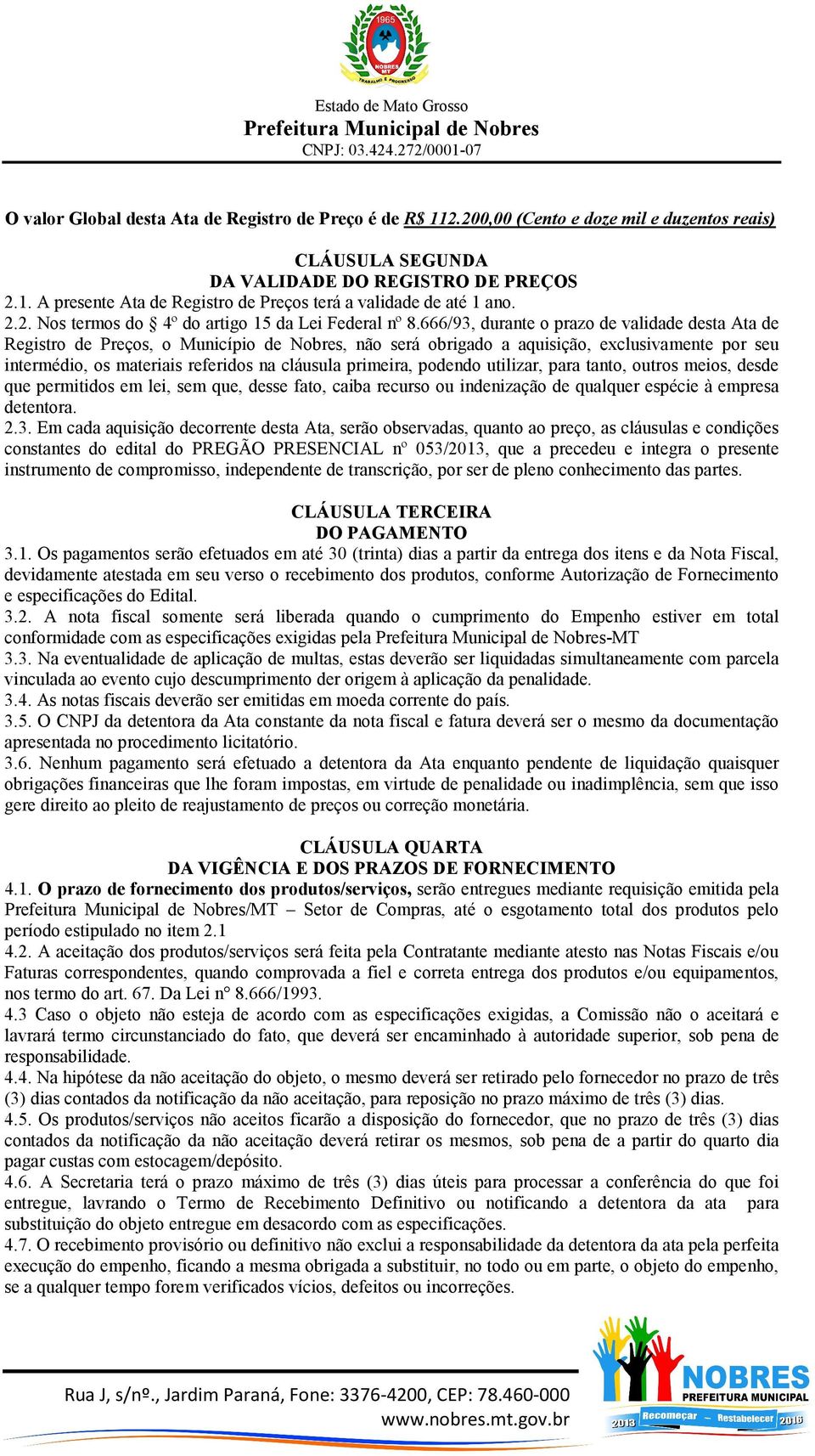 666/93, durante o prazo de validade desta Ata de Registro de Preços, o Município de Nobres, não será obrigado a aquisição, exclusivamente por seu intermédio, os materiais referidos na cláusula