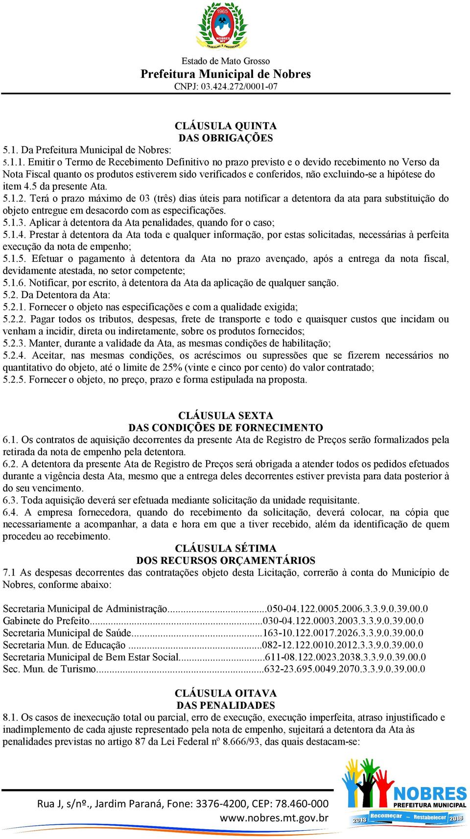 1. Emitir o Termo de Recebimento Definitivo no prazo previsto e o devido recebimento no Verso da Nota Fiscal quanto os produtos estiverem sido verificados e conferidos, não excluindo-se a hipótese do