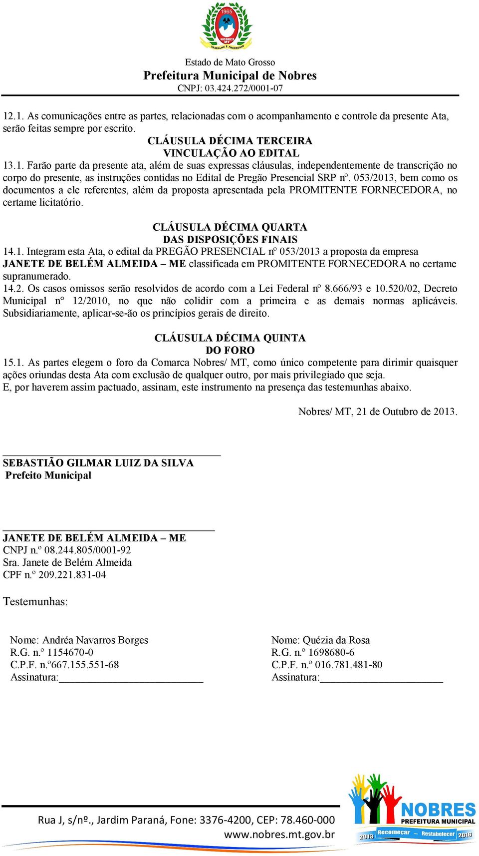 14.2. Os casos omissos serão resolvidos de acordo com a Lei Federal nº 8.666/93 e 10.520/02, Decreto Municipal n 12/2010, no que não colidir com a primeira e as demais normas aplicáveis.