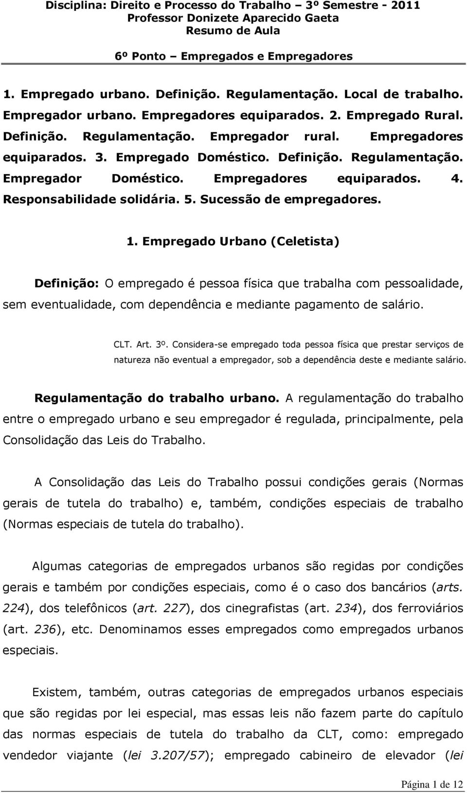 Empregado Urbano (Celetista) Definição: O empregado é pessoa física que trabalha com pessoalidade, sem eventualidade, com dependência e mediante pagamento de salário. CLT. Art. 3º.