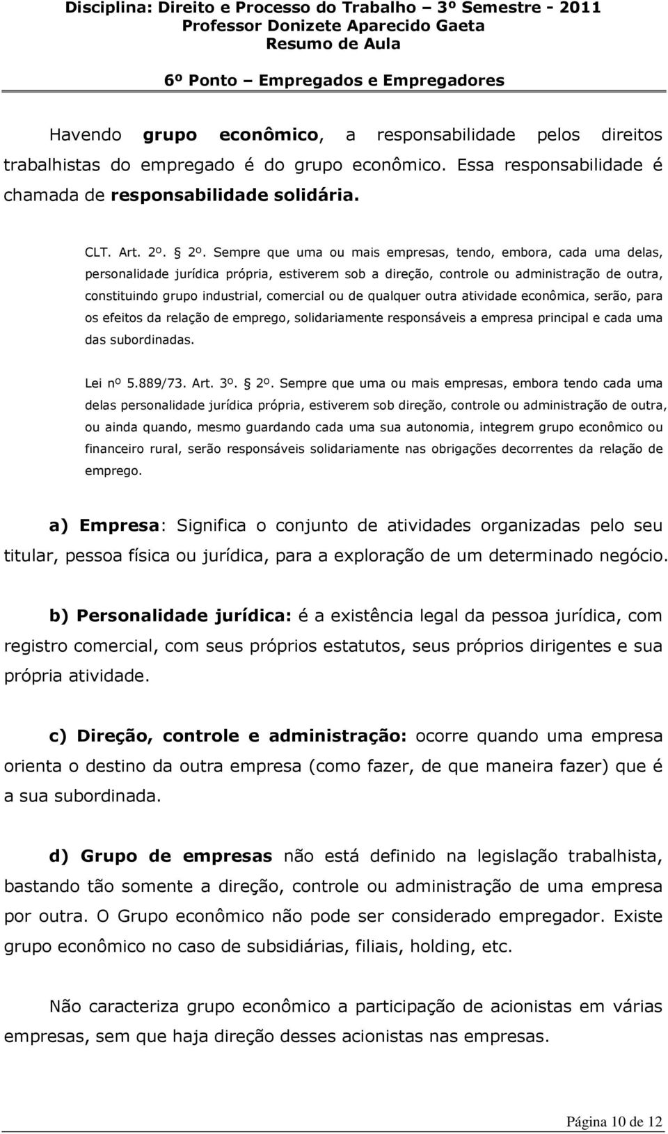 comercial ou de qualquer outra atividade econômica, serão, para os efeitos da relação de emprego, solidariamente responsáveis a empresa principal e cada uma das subordinadas. Lei nº 5.889/73. Art. 3º.