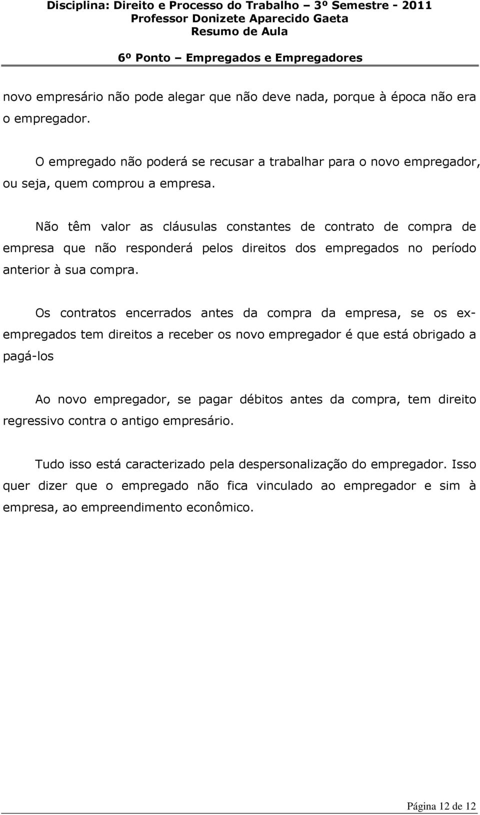 Os contratos encerrados antes da compra da empresa, se os exempregados tem direitos a receber os novo empregador é que está obrigado a pagá-los Ao novo empregador, se pagar débitos antes da