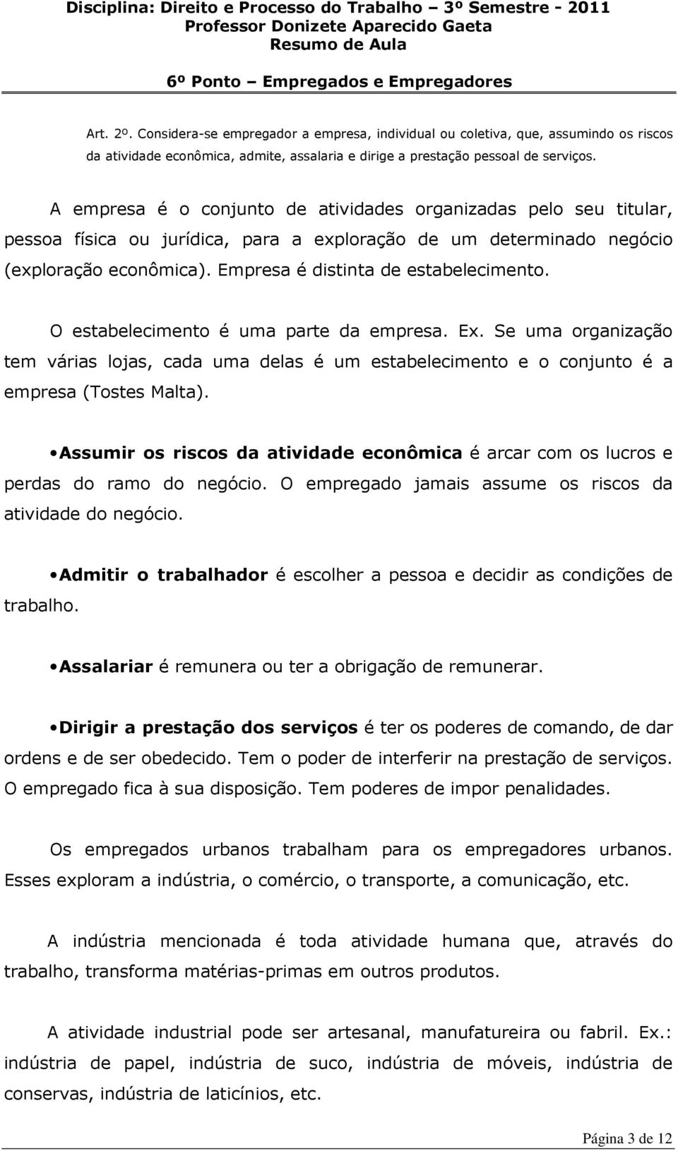 O estabelecimento é uma parte da empresa. Ex. Se uma organização tem várias lojas, cada uma delas é um estabelecimento e o conjunto é a empresa (Tostes Malta).