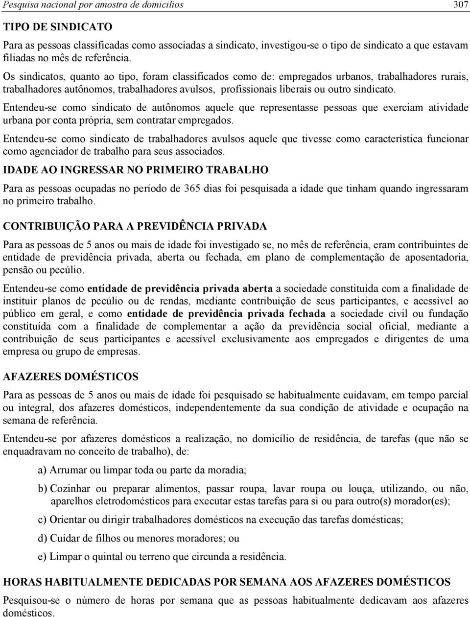 Os sindicatos, quanto ao tipo, foram classificados como de: empregados urbanos, trabalhadores rurais, trabalhadores autônomos, trabalhadores avulsos, profissionais liberais ou outro sindicato.