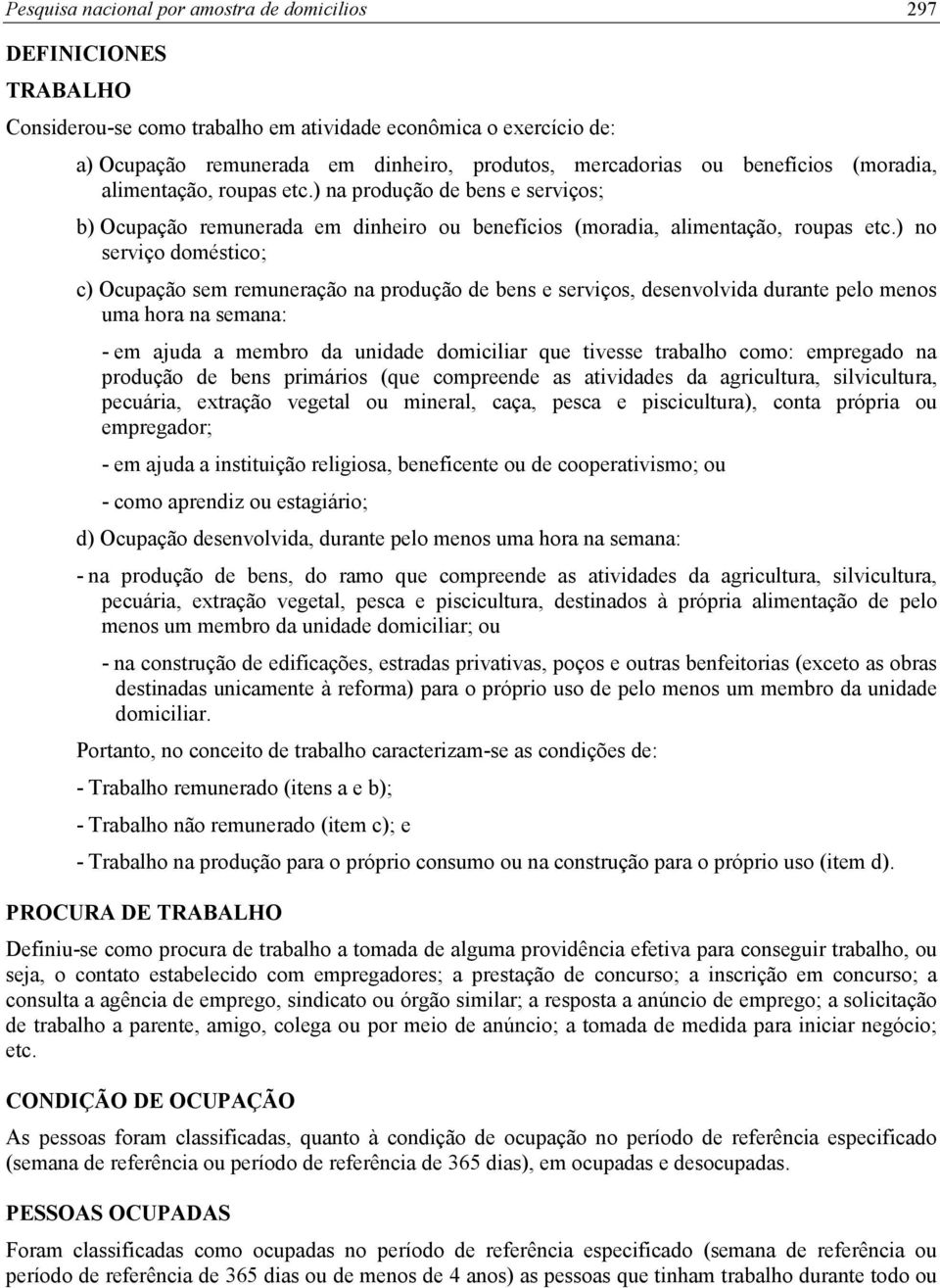 ) no serviço doméstico; c) Ocupação sem remuneração na produção de bens e serviços, desenvolvida durante pelo menos uma hora na semana: - em ajuda a membro da unidade domiciliar que tivesse trabalho