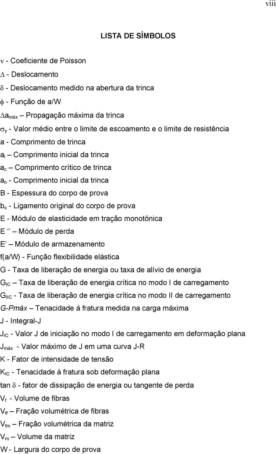 b o - Ligamento original do corpo de prova E - Módulo de elasticidade em tração monotônica E Módulo de perda E Módulo de armazenamento f(a/w) - Função flexibilidade elástica G - Taxa de liberação de