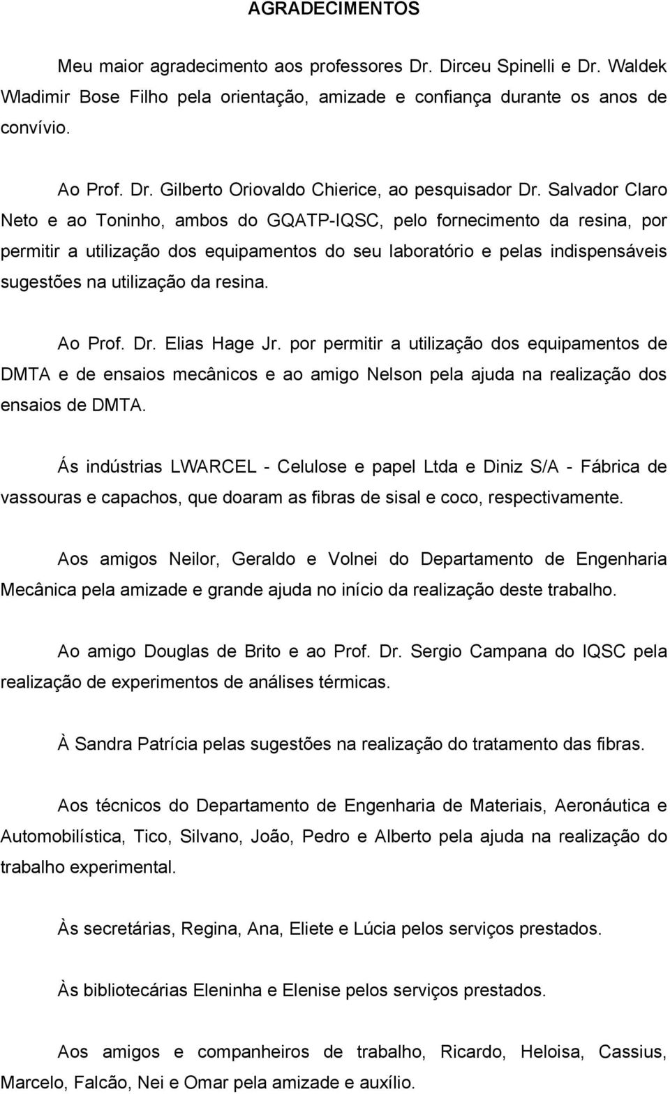 resina. Ao Prof. Dr. Elias Hage Jr. por permitir a utilização dos equipamentos de DMTA e de ensaios mecânicos e ao amigo Nelson pela ajuda na realização dos ensaios de DMTA.