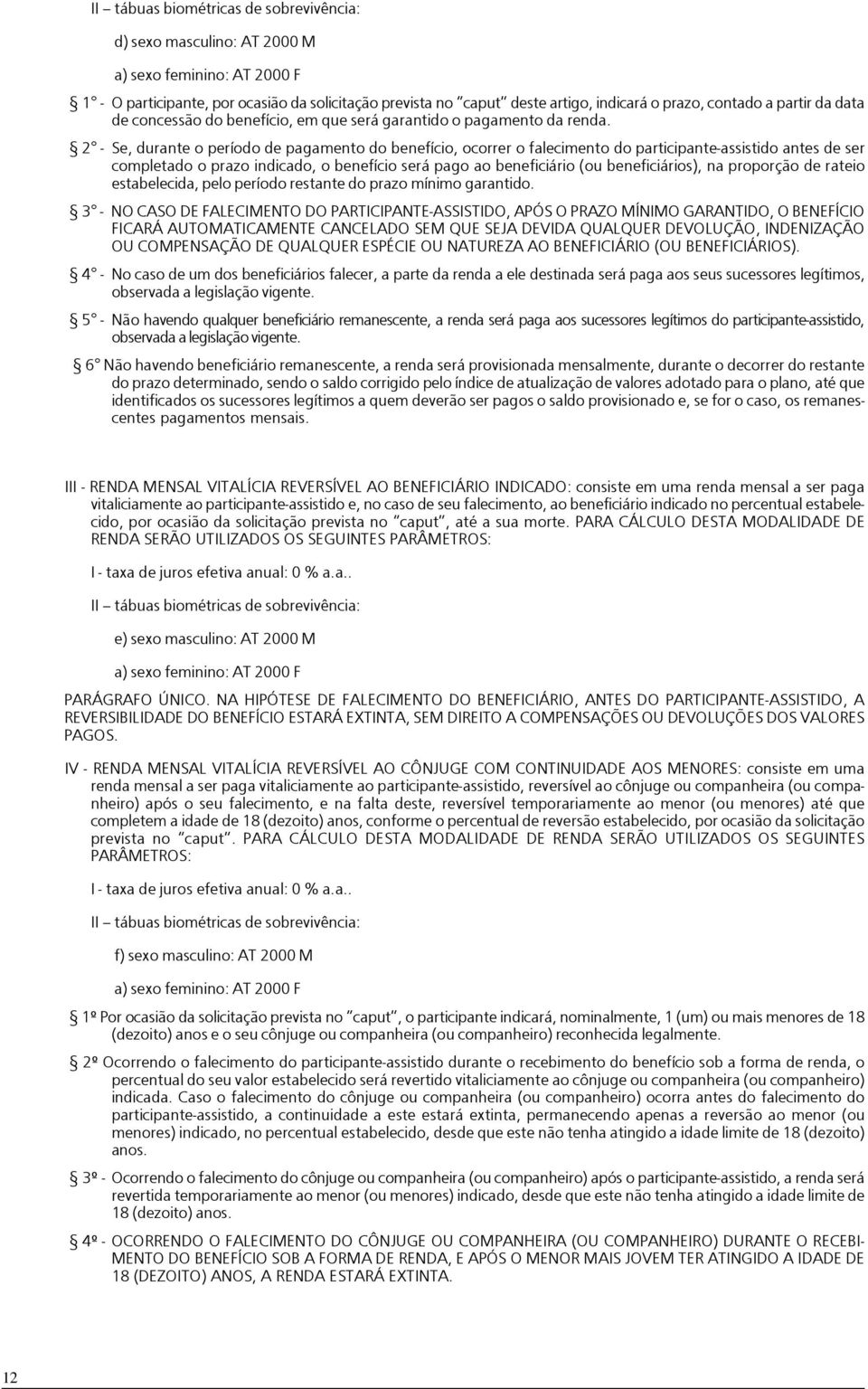 2 - Se, durante o período de pagamento do benefício, ocorrer o falecimento do participante-assistido antes de ser completado o prazo indicado, o benefício será pago ao beneficiário (ou