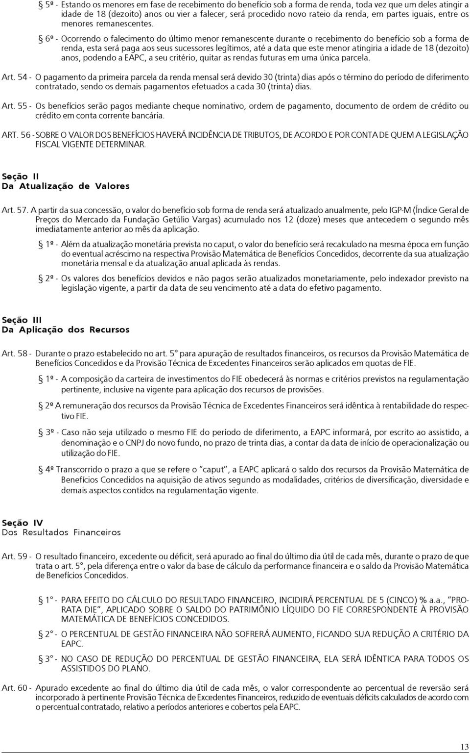 6º - Ocorrendo o falecimento do último menor remanescente durante o recebimento do benefício sob a forma de renda, esta será paga aos seus sucessores legítimos, até a data que este menor atingiria a