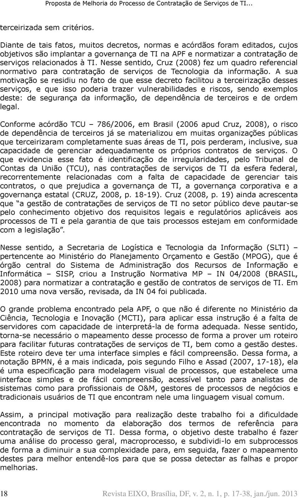 Nesse sentido, Cruz (2008) fez um quadro referencial normativo para contratação de serviços de Tecnologia da informação.