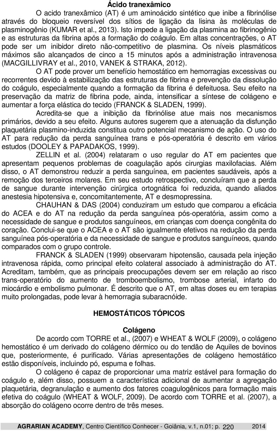 Os níveis plasmáticos máximos são alcançados de cinco a 15 minutos após a administração intravenosa (MACGILLIVRAY et al., 2010, VANEK & STRAKA, 2012).